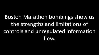 Boston Marathon bombings show us
   the strengths and limitations of
controls and unregulated information
                flow.
 