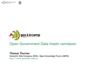 Open Government Data Inseln vernetzen Thomas Thurner Semantic Web Company (SWC), Open Knowledge Forum (OKFN) http://www.semantic-web.at 