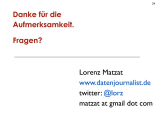 29



Danke für die
Aufmerksamkeit.

Fragen?



                  Lorenz Matzat
                  www.datenjournalist.de
                  twitter: @lorz
                  matzat at gmail dot com
 