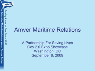 Amver Maritime Relations A Partnership For Saving Lives Gov 2.0 Expo Showcase Washington, DC September 8, 2009 