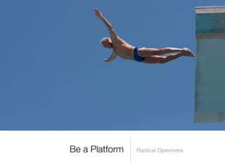 Radical OpennessBe a Platform
 