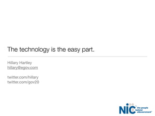 The technology is the easy part.
Hillary Hartley
hillary@egov.com
twitter.com/hillary
twitter.com/gov20
 