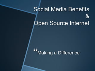 Social Media Benefits
&
Open Source Internet
Making a Difference
 