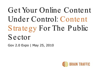 Get Your Online Content   Under Control:  Content Strategy  For The Public Sector Gov 2.0 Expo | May 25, 2010 8.21.2009 |  