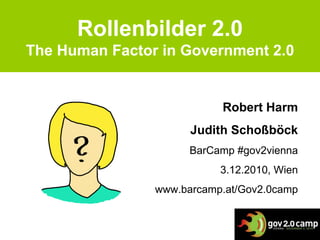 Rollenbilder 2.0 The Human Factor in Government 2.0 Robert Harm Judith Schoßböck BarCamp #gov2vienna 3.12.2010, Wien www.barcamp.at/Gov2.0camp 