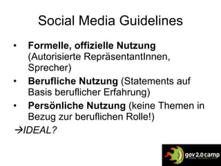 Social Media Guidelines Formelle, offizielle Nutzung  (Autorisierte RepräsentantInnen, Sprecher) Berufliche Nutzung  (Statements auf Basis beruflicher Erfahrung) Persönliche Nutzung  (keine Themen in Bezug zur beruflichen Rolle!)   IDEAL? 