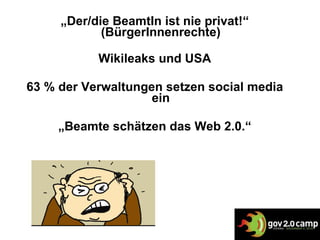„ Der/die BeamtIn ist nie privat!“ (BürgerInnenrechte) Wikileaks und USA 63 % der Verwaltungen setzen social media ein „ Beamte schätzen das Web 2.0.“ 