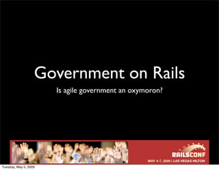 Government on Rails
                       Is agile government an oxymoron?




Tuesday, May 5, 2009
 