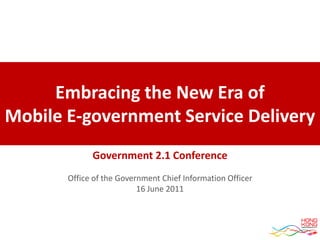 Embracing the New Era of
Mobile E-government Service Delivery
             Government 2.1 Conference
       Office of the Government Chief Information Officer
                          16 June 2011
 