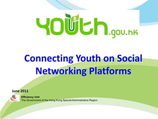 Connecting Youth on Social
         Networking Platforms
June 2011
     Efficiency Unit
     The Government of the Hong Kong Special Administrative Region
 