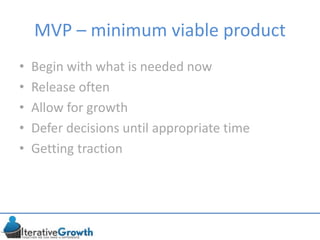 MVP – minimum viable product
• Begin with what is needed now
• Release often
• Allow for growth
• Defer decisions until appropriate time
• Getting traction
 