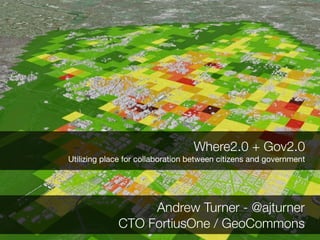 Where2.0 + Gov2.0
Utilizing place for collaboration between citizens and government




                  Andrew Turner - @ajturner
             CTO FortiusOne / GeoCommons
 