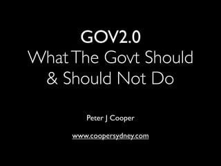 GOV2.0
What The Govt Should
 & Should Not Do

        Peter J Cooper

     www.coopersydney.com
 