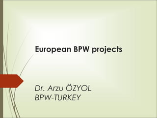 European BPW projects
Dr. Arzu ÖZYOL
BPW-TURKEY
 