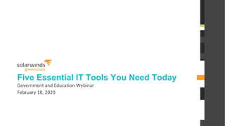 @solarwinds
Five Essential IT Tools You Need Today
Government and Education Webinar
February 18, 2020
 