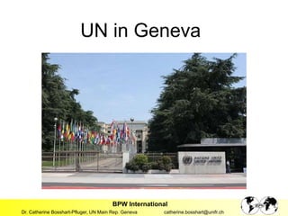 BPW International
Dr. Catherine Bosshart-Pfluger, UN Main Rep. Geneva catherine.bosshart@unifr.ch
UN in Geneva
 