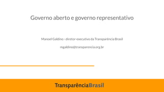 Governo aberto e governo representativo
Manoel Galdino - diretor-executivo da Transparência Brasil
mgaldino@transparencia.org.br
 