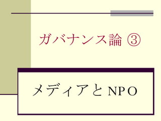 ガバナンス論 ③ メディアと NPO 