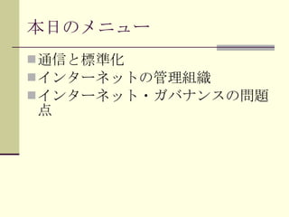 本日のメニュー 通信と標準化 インターネットの管理組織 インターネット・ガバナンスの問題点 