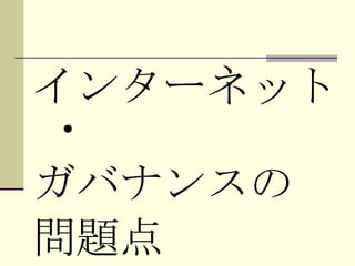 インターネット・ ガバナンスの 問題点 