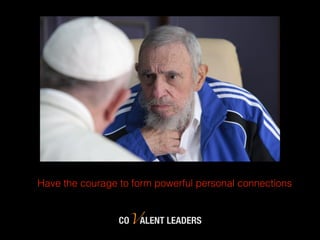 COVALENT LEADERS
Have the courage to form powerful personal connections