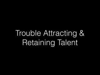 Trouble Attracting &
Retaining Talent