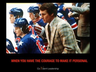 WHEN YOU HAVE THE COURAGE TO MAKE IT PERSONAL
CoValent Leadership