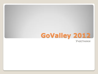 GoValley 2012
         Участники
 