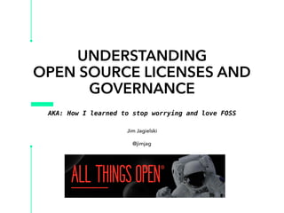 UNDERSTANDING
OPEN SOURCE LICENSES AND
GOVERNANCE
Jim Jagielski
@jimjag
AKA: How I learned to stop worrying and love FOSS
 