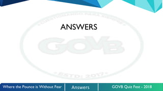 Where the Pounce is Without Fear Answers GOVB Quiz Fest - 2018
ANSWERS
 