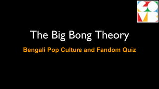 The Big Bong Theory
Bengali Pop Culture and Fandom Quiz
 