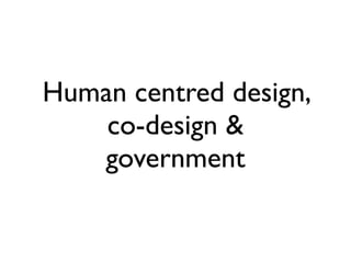 Human centred design,
    co-design &
   government
 