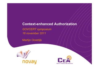 Context-enhanced Authorization
GOVCERT symposium
16 november 2011

Martijn Oostdijk
 