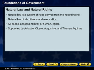 Natural Law and Natural Rights  Natural law is a system of rules derived from the natural world. Natural law binds citizens and rulers alike. All people possess natural, or human, rights. Supported by Aristotle, Cicero, Augustine, and Thomas Aquinas 