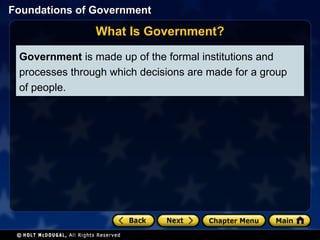 Government  is made up of the formal institutions and processes through which decisions are made for a group of people. What Is Government? 