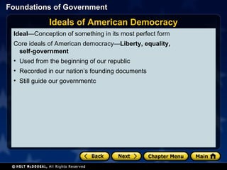 Ideal —Conception of something in its most perfect form Core ideals of American democracy— Liberty,   equality,   self-government Used from the beginning of our republic Recorded in our nation’s founding documents Still guide our governmentc Ideals of American Democracy 