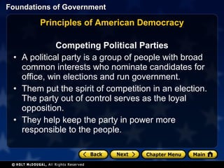 Principles of American Democracy Competing Political Parties A political party is a group of people with broad common interests who nominate candidates for office, win elections and run government.  Them put the spirit of competition in an election.  The party out of control serves as the loyal opposition.  They help keep the party in power more responsible to the people. 
