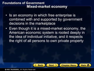 Mixed-market economy Is an economy in which free enterprise is combined with and supported by government decisions in the marketplace Even though it is a mixed-market economy, the American economic system is rooted deeply in the idea of individual initiative, and it respects the right of all persons to own private property 