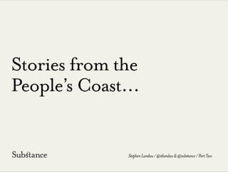 Stories from the
People’s Coast...
StephenLandau/@stlandau&@substance/PartTwo
 