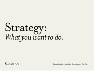 Strategy:
Whatyouwanttodo.
StephenLandau/@stlandau&@substance/PartTwo
 