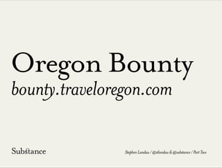 Oregon Bounty
bounty.traveloregon.com
StephenLandau/@stlandau&@substance/PartTwo
 