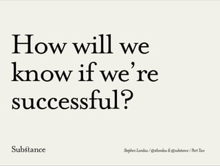 How will we
know if we’re
successful?
StephenLandau/@stlandau&@substance/PartTwo
 