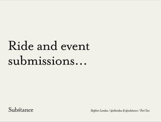 Ride and event
submissions...
StephenLandau/@stlandau&@substance/PartTwo
 