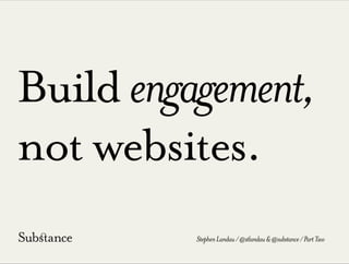 Buildengagement,
not websites.
StephenLandau/@stlandau&@substance/PartTwo
 