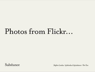 Photos from Flickr...
StephenLandau/@stlandau&@substance/PartTwo
 