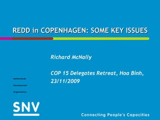 REDD in COPENHAGEN: SOME KEY ISSUES Richard McNally COP 15 Delegates Retreat, Hoa Binh, 23/11/2009 