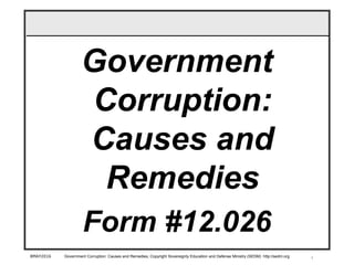 18MAY2016 Government Corruption: Causes and Remedies, Copyright Sovereignty Education and Defense Ministry (SEDM) http://sedm.org
Government
Corruption:
Causes and
Remedies
Form #12.026
 