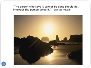 “ The person who says it cannot be done should not interrupt the person doing it.”  --Chinese Proverb 