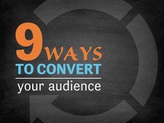 TO CONVERT
your audience
9WAYS
 