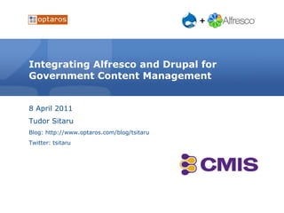 Integrating Alfresco and Drupal for Government Content Management 8 April 2011 Tudor Sitaru Blog: http://www.optaros.com/blog/tsitaru Twitter: tsitaru 